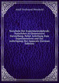 Vorschule Der Experimentalphysik: Naturlehre in Elementarer Darstellung, Nebst Anleitung Zum Experimentiren and Zur Anfertigung Der Apparate (German Edition)