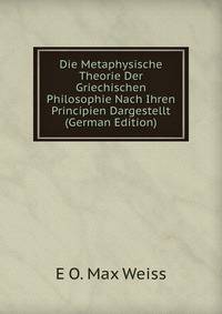 Die Metaphysische Theorie Der Griechischen Philosophie Nach Ihren Principien Dargestellt (German Edition)