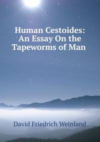 Human Cestoides: An Essay On the Tapeworms of Man .
