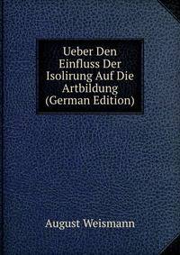 Ueber Den Einfluss Der Isolirung Auf Die Artbildung (German Edition)