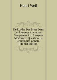 De L'ordre Des Mots Dans Les Langues Anciennes Compar?es Aux Langues Modernes: Question De Grammaire G?n?ral (French Edition)