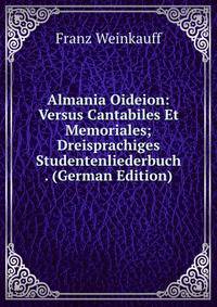 Almania Oideion: Versus Cantabiles Et Memoriales; Dreisprachiges Studentenliederbuch . (German Edition)