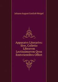 Apparatvs Literarivs: Sive, Colletio Librorvm Lectissimorvm Qvos Emtvrientibvs Offert