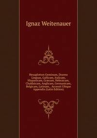 Hexaglotton Geminum, Docens Linguas, Gallicam, Italicam, Hispanicam, Gr?cam, Hebraicam, Chaldaicam, Anglicam, Germanicam, Belgicam, Latinam, . Accessit Ubique Appendix (Latin Edition)