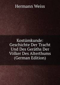Kost?mkunde: Geschichte Der Tracht Und Des Ger?ths Der V?lker Des Alterthums (German Edition)