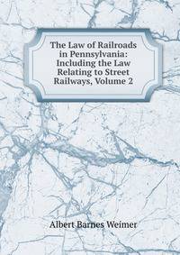 The Law of Railroads in Pennsylvania: Including the Law Relating to Street Railways, Volume 2
