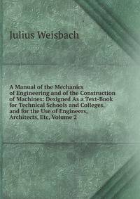 A Manual of the Mechanics of Engineering and of the Construction of Machines: Designed As a Text-Book for Technical Schools and Colleges, and for the Use of Engineers, Architects, Etc, Volume 2
