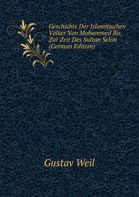 Geschichte Der Islamitischen V?lker Von Mohammed Bis Zur Zeit Des Sultan Selim (German Edition)