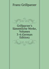 Grillparzer's S?mmtliche Werke, Volumes 3-4 (German Edition)