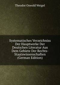 Systematisches Verzeichniss Der Hauptwerke Der Deutschen Literatur Aus Dem Gebiete Der Rechts-&amp; Staatswissenschaften (German Edition)