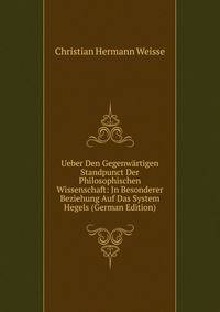 Ueber Den Gegenw?rtigen Standpunct Der Philosophischen Wissenschaft: Jn Besonderer Beziehung Auf Das System Hegels (German Edition)