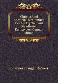 Christus Und Apostelbilder: Einfluss Der Apokryphen Auf Die ?ltesten Kunsttypen (German Edition)