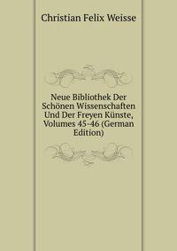 Neue Bibliothek Der Sch?nen Wissenschaften Und Der Freyen K?nste, Volumes 45-46 (German Edition)
