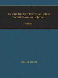 Geschichte Der Theresianischen Schulreform in Bhmen. Volume 1