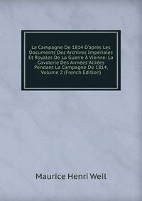 La Campagne De 1814 D'apr?s Les Documents Des Archives Imp?riales Et Royales De La Guerre ? Vienne: La Cavalerie Des Arm?es Alli?es Pendant La Campagne De 1814, Volume 2 (French Edition)