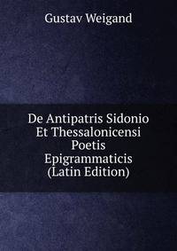 De Antipatris Sidonio Et Thessalonicensi Poetis Epigrammaticis (Latin Edition)