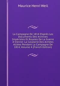 La Campagne De 1814 D'apr?s Les Documents Des Archives Imp?riales Et Royales De La Guerre ? Vienne: La Cavalerie Des Arm?es Alli?es Pendant La Campagne De 1814, Volume 4 (French Edition)