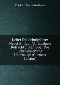 Ueber Die Schulpforte: Nebst Einigen Vorl?ufigen Betrachtungen ?ber Die Schulerziehung ?berhaupt (German Edition)