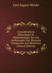 Consid?rations Historiques Et Diplomatiques Sur Les Ambassades Des Romains Compar?es Aux Modernes (French Edition)