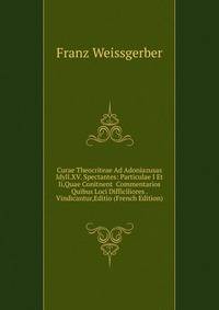 Curae Theocriteae Ad Adoniazusas Idyll.XV. Spectantes: Particulae I Et Ii,Quae Conitnent Commentarios Quibus Loci Difficiliores . Vindicantur,Editio (French Edition)