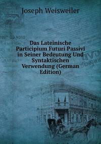 Das Lateinische Participium Futuri Passivi in Seiner Bedeutung Und Syntaktischen Verwendung (German Edition)