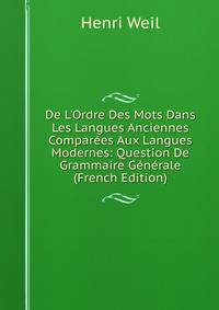 De L'Ordre Des Mots Dans Les Langues Anciennes Compar?es Aux Langues Modernes: Question De Grammaire G?n?rale (French Edition)