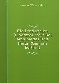 Die Irrationalen Quadratwurzeln Bei Archimedes Und Heron (German Edition)
