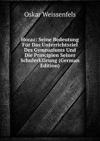 Horaz: Seine Bedeutung F?r Das Unterrichtsziel Des Gymnasiums Und Die Principien Seiner Schulerkl?rung (German Edition)