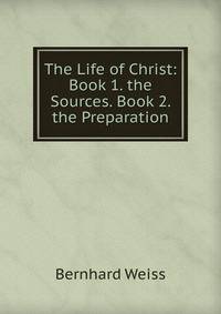 The Life of Christ: Book 1. the Sources. Book 2. the Preparation