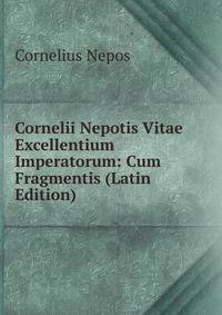 Cornelii Nepotis Vitae Excellentium Imperatorum: Cum Fragmentis (Latin Edition)