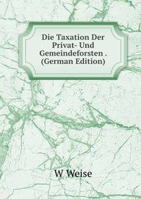 Die Taxation Der Privat- Und Gemeindeforsten . (German Edition)