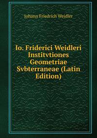 Io. Friderici Weidleri Institvtiones Geometriae Svbterraneae (Latin Edition)