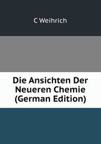 Die Ansichten Der Neueren Chemie (German Edition)