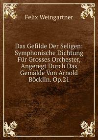Das Gefilde Der Seligen: Symphonische Dichtung F?r Grosses Orchester, Angeregt Durch Das Gem?lde Von Arnold B?cklin. Op.21