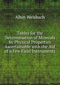 Tables for the Determination of Minerals by Physical Properties Ascertainable with the Aid of a Few Field Instruments