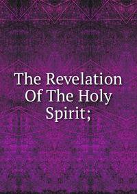 The Revelation Of The Holy Spirit;