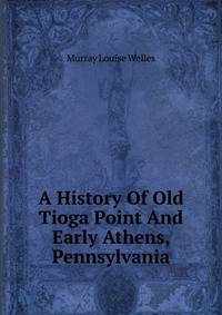 A History Of Old Tioga Point And Early Athens, Pennsylvania