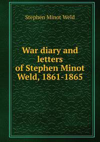 War diary and letters of Stephen Minot Weld, 1861-1865