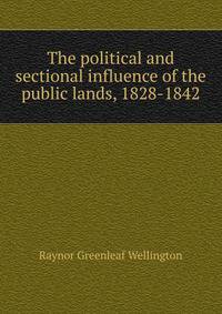 The political and sectional influence of the public lands, 1828-1842