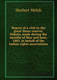 Report of a visit to the great Sioux reserve, Dakota, made during the months of May and June, 1883, in behalf of the Indian rights associations
