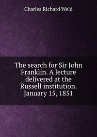 The search for Sir John Franklin. A lecture delivered at the Russell institution. January 15, 1851