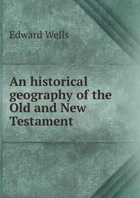 An historical geography of the Old and New Testament