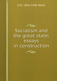 Socialism and the great state; essays in construction