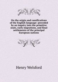 On the origin and ramifications of the English language: preceded by an inquiry into the primitive seats, early migrations, and final settlements of the principal European nations