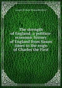 The strength of England; a politico-economic history of England from Saxon times to the reign of Charles the First