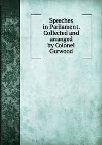 Speeches in Parliament. Collected and arranged by Colonel Gurwood
