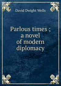 Parlous times ; a novel of modern diplomacy