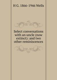 Select conversations with an uncle (now extinct): and two other reminiscences