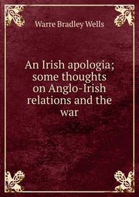 An Irish apologia; some thoughts on Anglo-Irish relations and the war