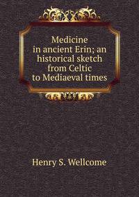 Medicine in ancient Erin; an historical sketch from Celtic to Mediaeval times